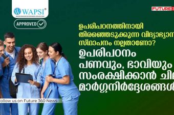 ഉപരിപഠനത്തിനായി തിരഞ്ഞെടുക്കുന്ന വിദ്യാഭ്യാസ സ്ഥാപനം നല്ലതാണോ? ഉപരിപഠനം –  പണവും, ഭാവിയും സംരക്ഷിക്കാൻ ചില മാർഗ്ഗനിർദ്ദേശങ്ങൾ