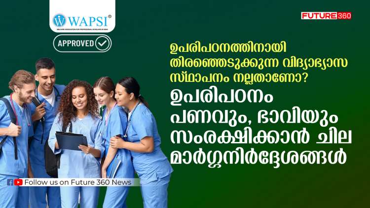 ഉപരിപഠനത്തിനായി തിരഞ്ഞെടുക്കുന്ന വിദ്യാഭ്യാസ സ്ഥാപനം നല്ലതാണോ? ഉപരിപഠനം –  പണവും, ഭാവിയും സംരക്ഷിക്കാൻ ചില മാർഗ്ഗനിർദ്ദേശങ്ങൾ